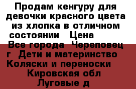 Продам кенгуру для девочки красного цвета из хлопка в отличном состоянии › Цена ­ 500 - Все города, Череповец г. Дети и материнство » Коляски и переноски   . Кировская обл.,Луговые д.